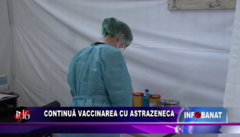 Continuă vaccinarea cu AstraZeneca