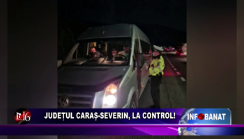 Județul Caraș Severin, la control!