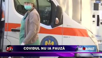 Covidul nu ia pauză