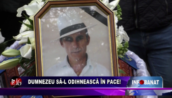 Dumnezeu să-l odihnească în pace!