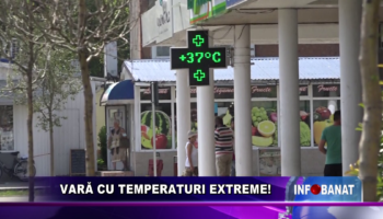 VARA CU TEMPERATURI EXTREME!