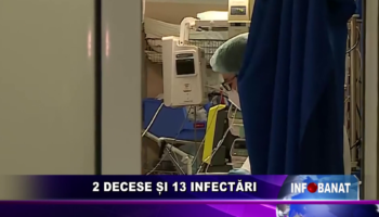 2 DECESE ȘI 13 INFECTĂRI