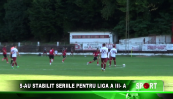 S AU STABILIT SERIILE PENTRU LIGA A III  A