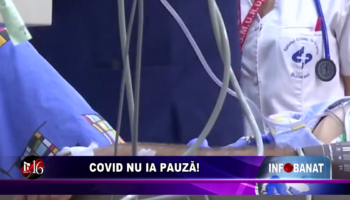 Covid nu ia pauză!