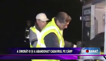 A omorât-o și a abandonat cadavrul pe câmp