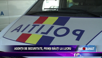 Agenții de securitate, prinși băuți la lucru