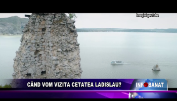 Când vom vizita cetatea Ladislau?