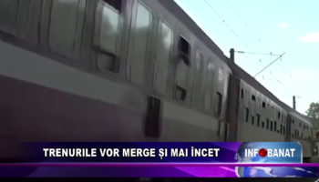 Trenurile vor merge și mai încet