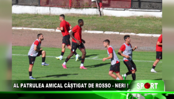 AL PATRULEA AMICAL CÂȘTIGAT DE ROSSO – NERI !