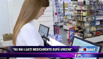 „Nu mai luați medicamente după ureche”