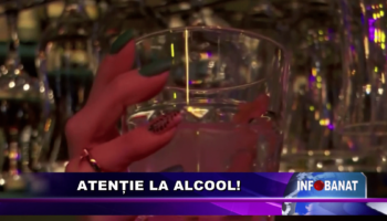 Atenție la alcool!