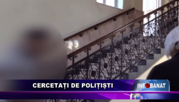 Cercetați de polițiști