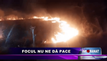 Focul nu ne dă pace