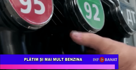Plătim și mai mult benzina