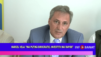 Marcel Vela: “Mai puțină birocrație, investiții mai rapide”