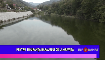 Pentru siguranța barajului de la Oravița